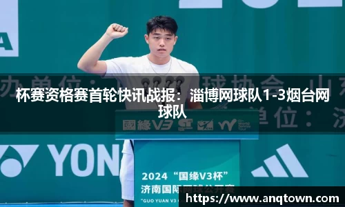 杯赛资格赛首轮快讯战报：淄博网球队1-3烟台网球队