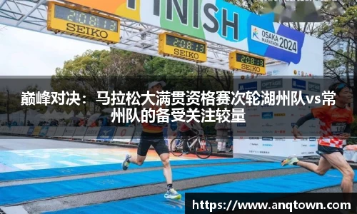 巅峰对决：马拉松大满贯资格赛次轮湖州队vs常州队的备受关注较量