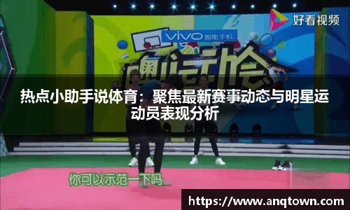 热点小助手说体育：聚焦最新赛事动态与明星运动员表现分析