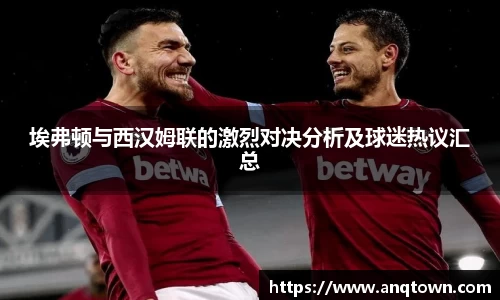 埃弗顿与西汉姆联的激烈对决分析及球迷热议汇总